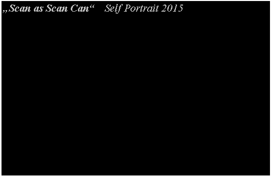 Textfeld: Scan as Scan Can    Self Portrait 2015		